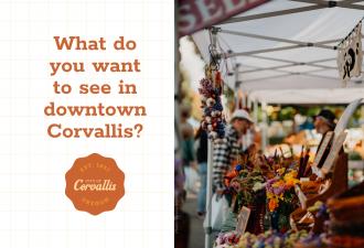 What do you want to see in downtown Corvallis? Shoppers browsing a booth at the farmers market, with the words "What do you want to see downtown?" to the left of the photo